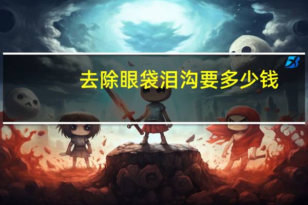 去除眼袋泪沟要多少钱(割眼袋和黑眼圈，大概要多少钱对眼睛有影响吗)
