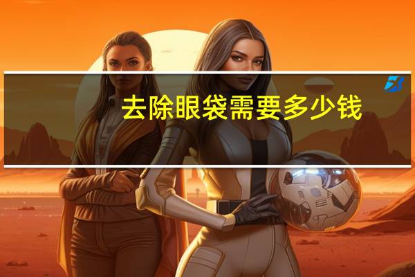 去除眼袋需要多少钱？手术去眼袋多少价格