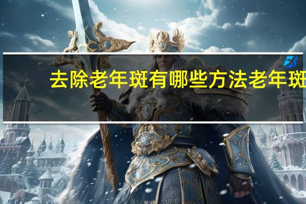 去除老年斑有哪些方法 老年斑怎样能去掉