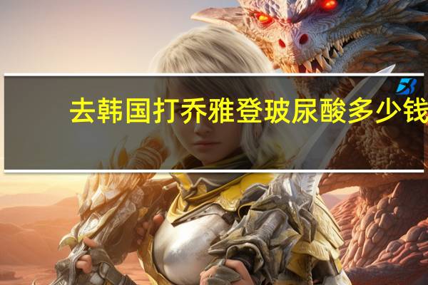 去韩国打乔雅登玻尿酸多少钱(进口玻尿酸有什么品牌)