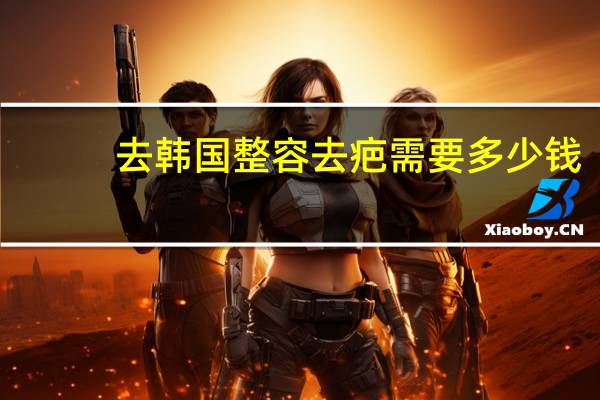 去韩国整容去疤需要多少钱？做双眼皮多少钱