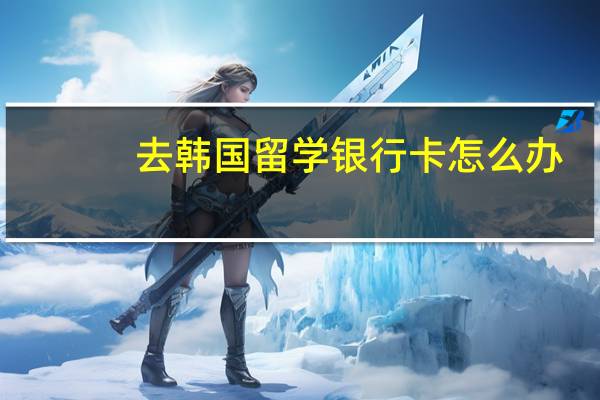 去韩国留学银行卡怎么办