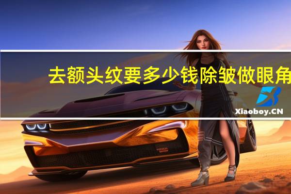 去额头纹要多少钱 除皱做眼角纹除皱多少钱