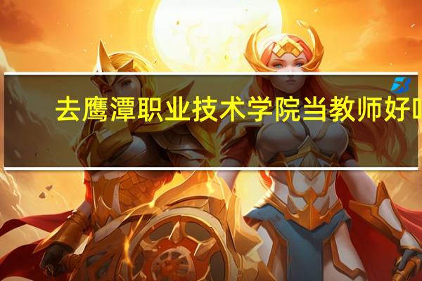 去鹰潭职业技术学院当教师好吗