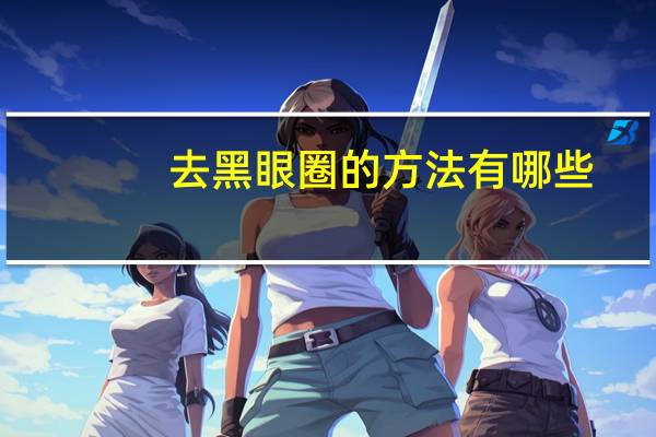 去黑眼圈的方法有哪些，怎么去除黑眼圈