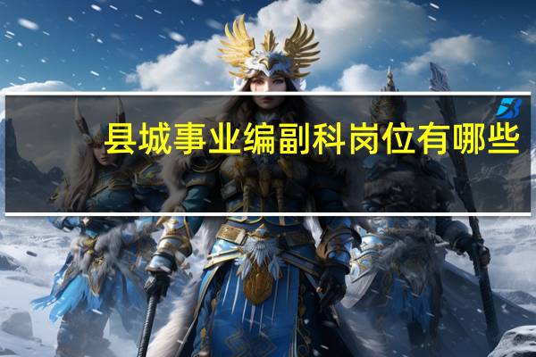 县城事业编副科岗位有哪些