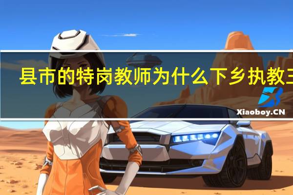 县市的特岗教师为什么下乡执教三年？