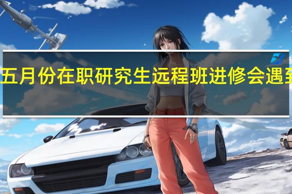 参与五月份在职研究生远程班进修会遇到三个问题