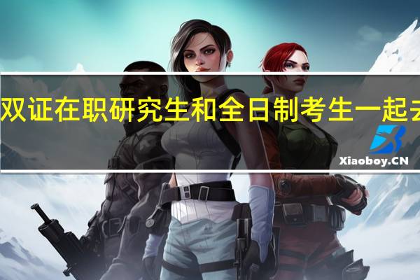 参与双证在职研究生和全日制考生一起去考研的吗