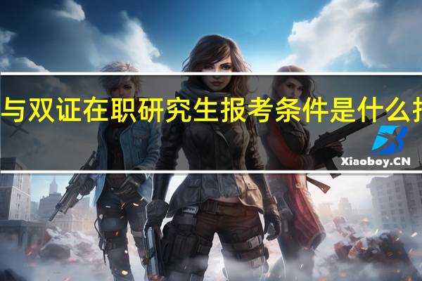 参与双证在职研究生报考条件是什么报名时间