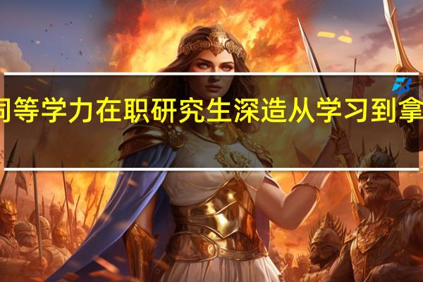 参与同等学力在职研究生深造从学习到拿证历时多久