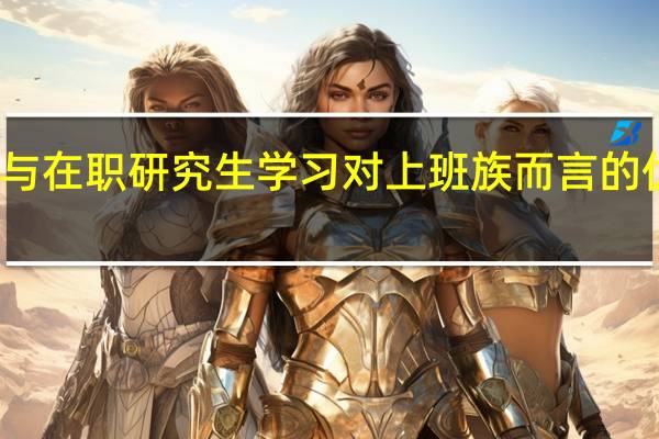 参与在职研究生学习对上班族而言的优势之处