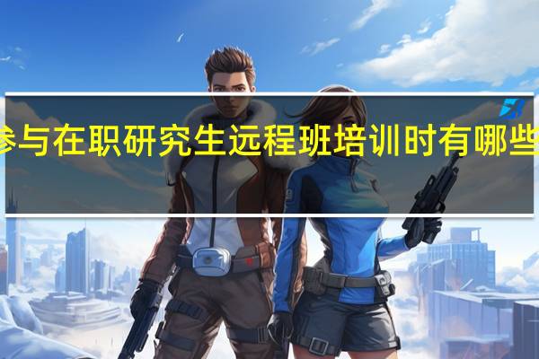 参与在职研究生远程班培训时有哪些关键点