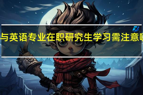 参与英语专业在职研究生学习需注意哪些要点