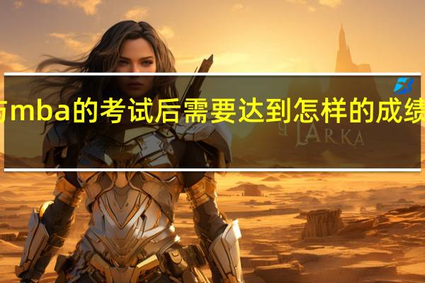 参与mba的考试后需要达到怎样的成绩才算合格