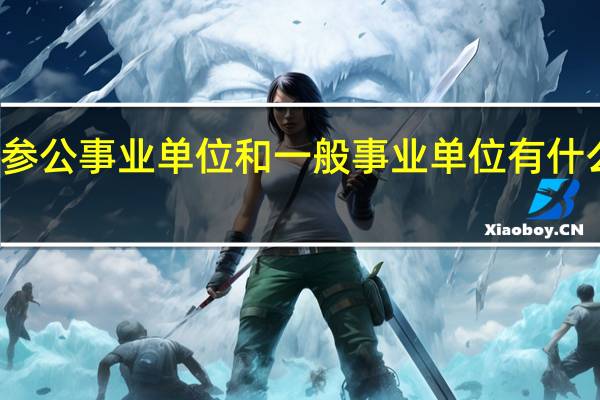 参公事业单位和一般事业单位有什么区别