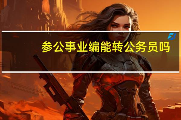 参公事业编能转公务员吗