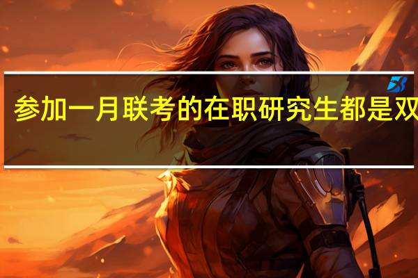 参加一月联考的在职研究生都是双证吗