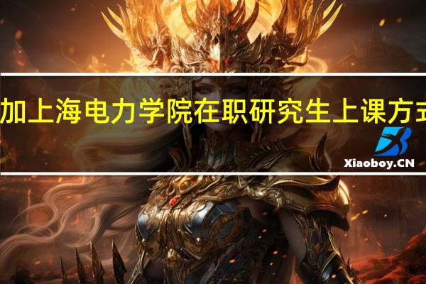 参加上海电力学院在职研究生上课方式有什么