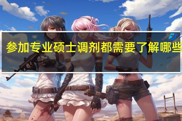 参加专业硕士调剂都需要了解哪些方面
