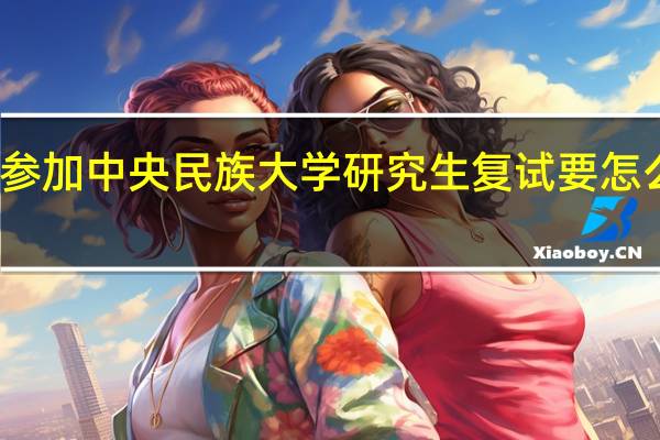 参加中央民族大学研究生复试要怎么准备