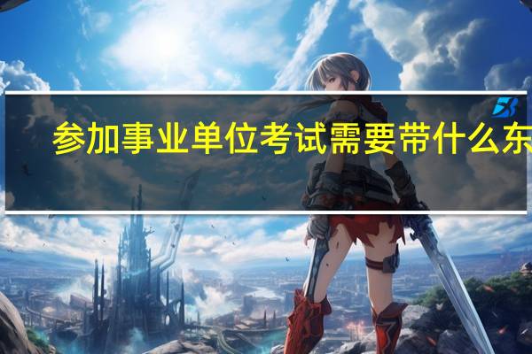 参加事业单位考试需要带什么东西