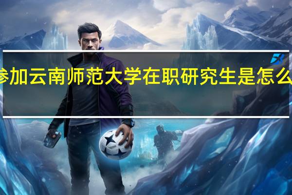 参加云南师范大学在职研究生是怎么上课的