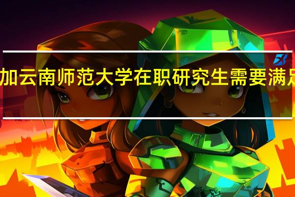 参加云南师范大学在职研究生需要满足的要求