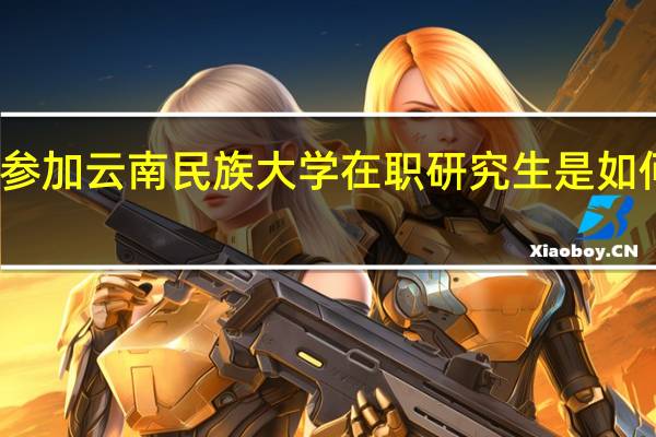 参加云南民族大学在职研究生是如何上课