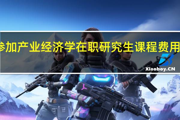 参加产业经济学在职研究生课程费用是多少