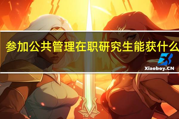参加公共管理在职研究生能获什么证书