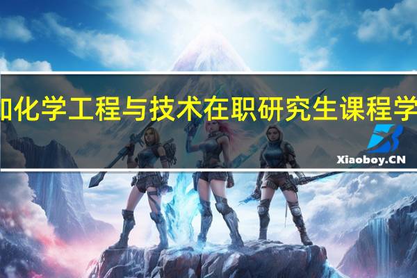 参加化学工程与技术在职研究生课程学习灵活吗