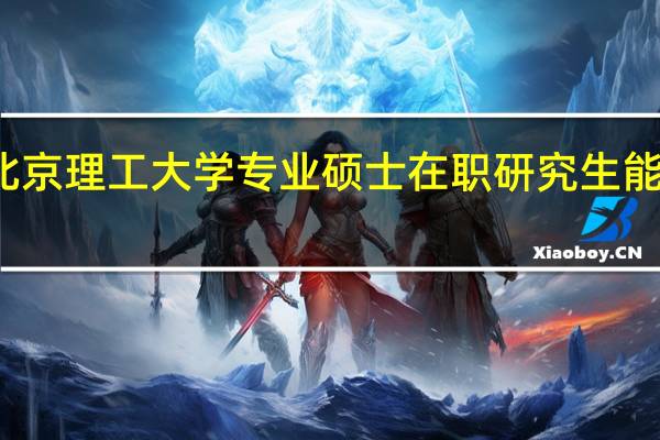 参加北京理工大学专业硕士在职研究生能得到提升吗