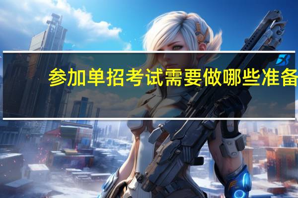 参加单招考试需要做哪些准备