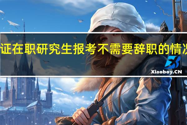 参加双证在职研究生报考不需要辞职的情况下如何录取