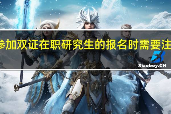 参加双证在职研究生的报名时需要注意什么