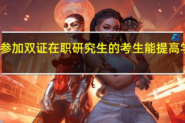 参加双证在职研究生的考生能提高学历吗
