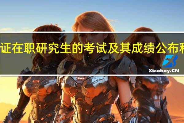 参加双证在职研究生的考试及其成绩公布和调剂怎么样
