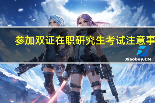 参加双证在职研究生考试注意事项