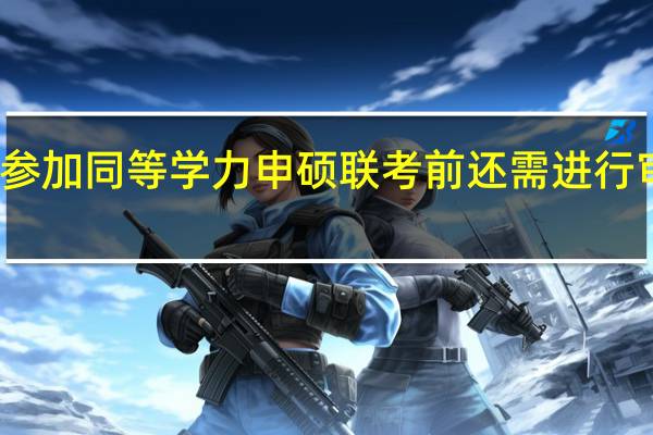 参加同等学力申硕联考前还需进行审核吗