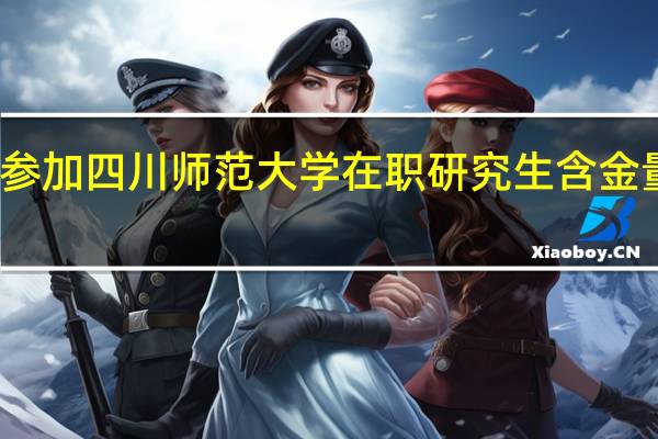 参加四川师范大学在职研究生含金量高吗