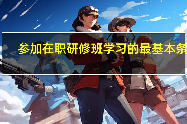 参加在职研修班学习的最基本条件