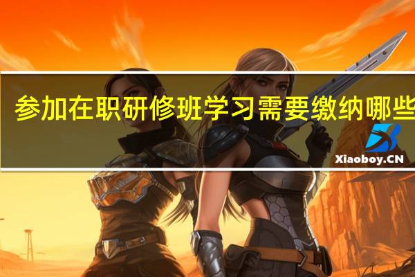 参加在职研修班学习需要缴纳哪些费用