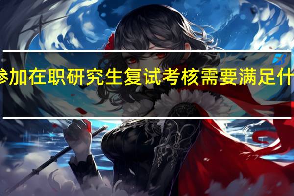 参加在职研究生复试考核需要满足什么条件