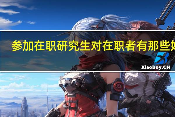 参加在职研究生对在职者有那些好处