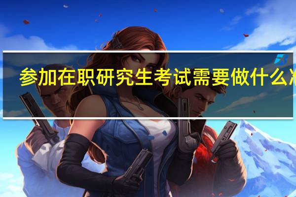参加在职研究生考试需要做什么准备