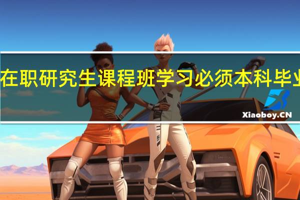参加在职研究生课程班学习必须本科毕业满三年吗