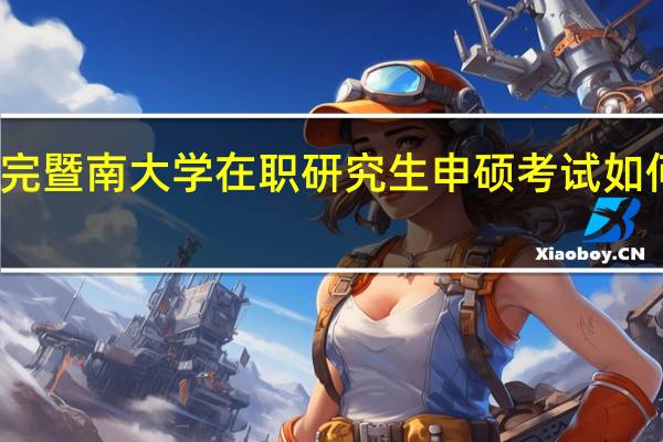 参加完暨南大学在职研究生申硕考试如何查询成绩