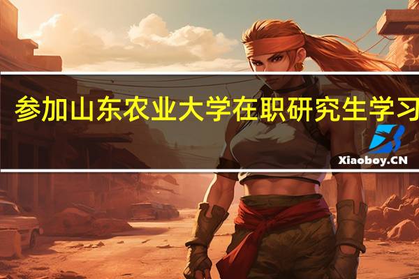 参加山东农业大学在职研究生学习费用