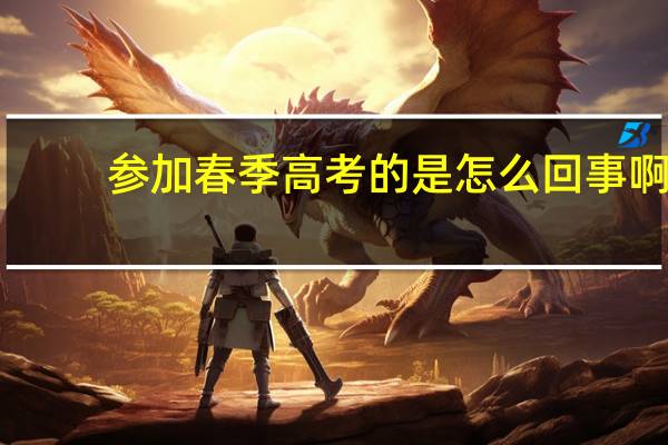 参加春季高考的是怎么回事啊